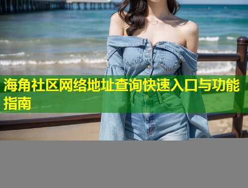 海角社区网络地址查询快速入口与功能指南  第1张