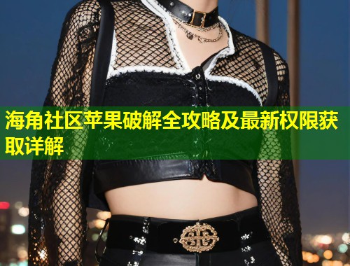 海角社区苹果破解全攻略及最新权限获取详解  第1张