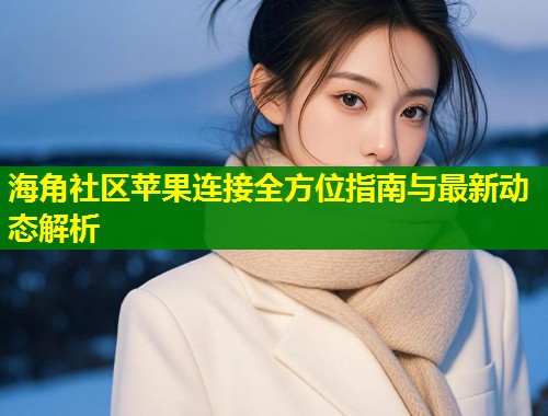 海角社区苹果连接全方位指南与最新动态解析  第1张