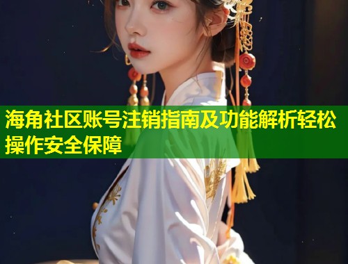 海角社区账号注销指南及功能解析轻松操作安全保障  第1张