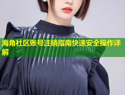 海角社区账号注销指南快速安全操作详解  第1张