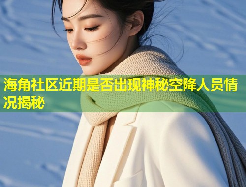 海角社区近期是否出现神秘空降人员情况揭秘  第1张
