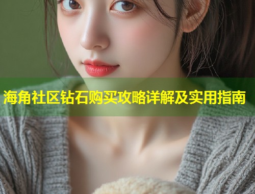 海角社区钻石购买攻略详解及实用指南  第1张