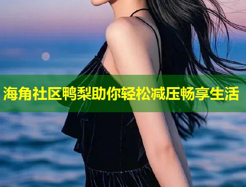 海角社区鸭梨助你轻松减压畅享生活  第1张