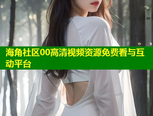 海角社区00高清视频资源免费看与互动平台  第1张