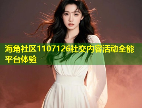 海角社区1107126社交内容活动全能平台体验  第1张