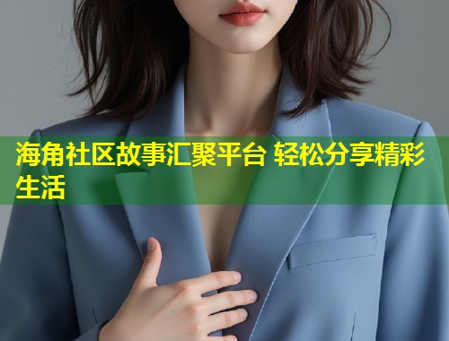 海角社区故事汇聚平台 轻松分享精彩生活  第1张