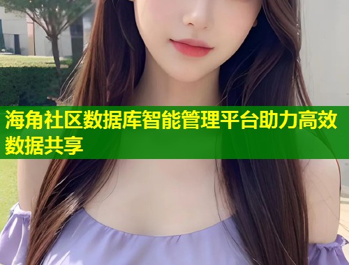 海角社区数据库智能管理平台助力高效数据共享  第1张