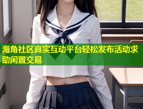 海角社区真实互动平台轻松发布活动求助闲置交易  第1张