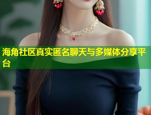 海角社区真实匿名聊天与多媒体分享平台  第1张