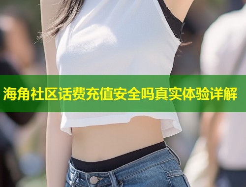 海角社区话费充值安全吗真实体验详解  第1张