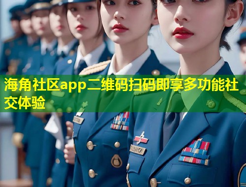 海角社区app二维码扫码即享多功能社交体验  第1张