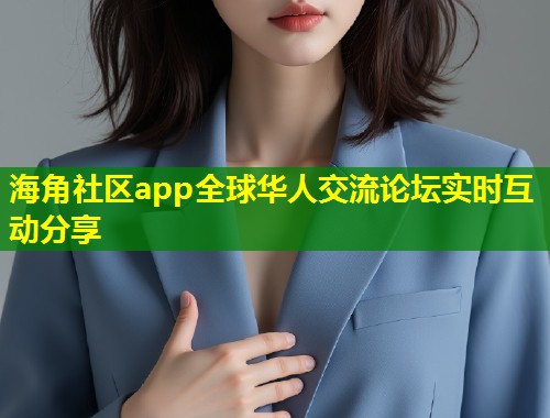 海角社区app全球华人交流论坛实时互动分享