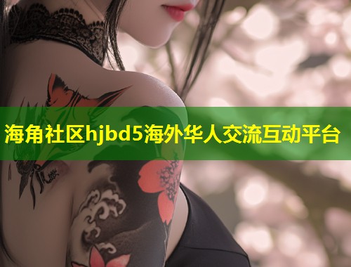海角社区hjbd5海外华人交流互动平台  第1张