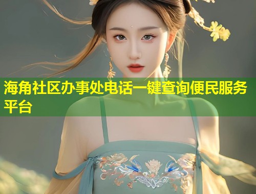 海角社区办事处电话一键查询便民服务平台  第1张