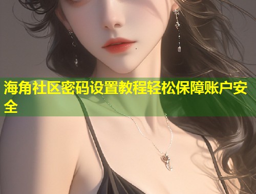 海角社区密码设置教程轻松保障账户安全