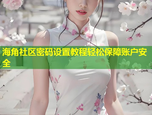 海角社区密码设置教程轻松保障账户安全  第2张