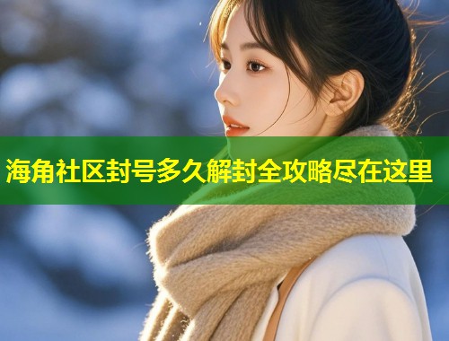海角社区封号多久解封全攻略尽在这里