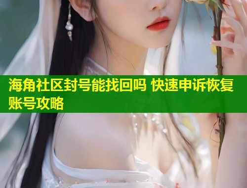 海角社区封号能找回吗 快速申诉恢复账号攻略
