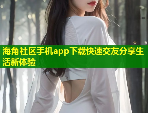 海角社区手机app下载快速交友分享生活新体验  第2张