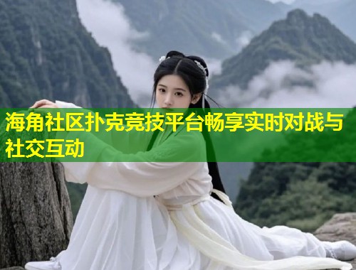 海角社区扑克竞技平台畅享实时对战与社交互动  第1张