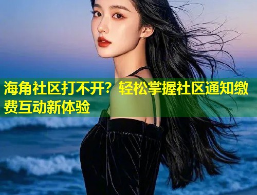 海角社区打不开？轻松掌握社区通知缴费互动新体验  第1张