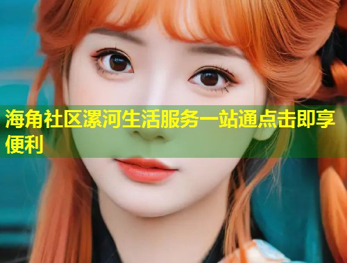 海角社区漯河生活服务一站通点击即享便利