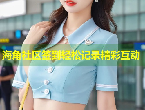 海角社区签到轻松记录精彩互动