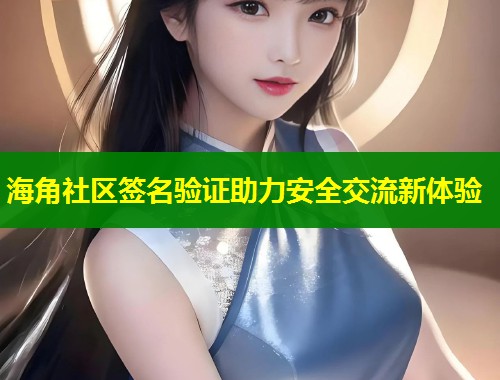 海角社区签名验证助力安全交流新体验